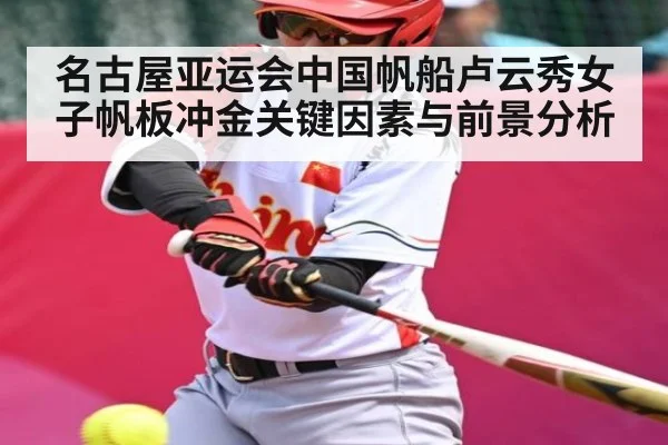 名古屋亚运会中国帆船卢云秀女子帆板冲金关键因素与前景分析