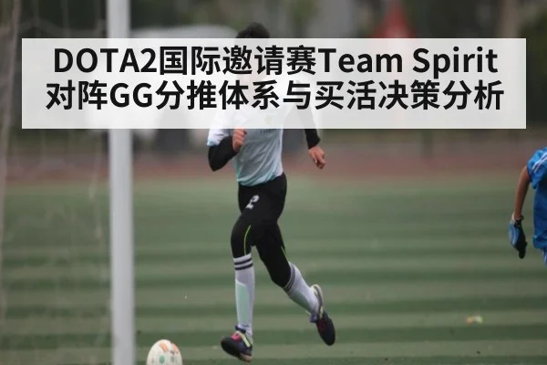 DOTA2国际邀请赛Team Spirit对阵GG分推体系与买活决策分析 - xingkong