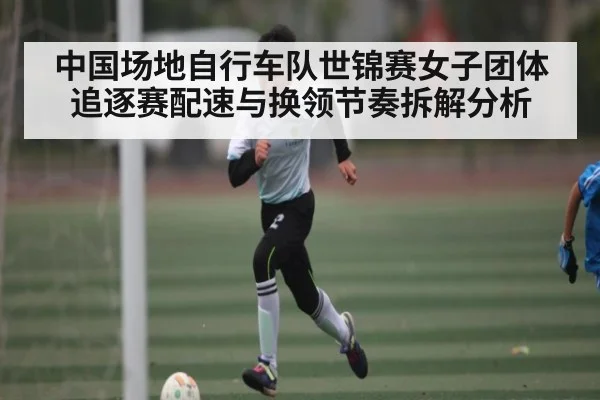 中国场地自行车队世锦赛女子团体追逐赛配速与换领节奏拆解分析