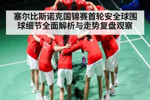 塞尔比斯诺克国锦赛首轮安全球围球细节全面解析与走势复盘观察